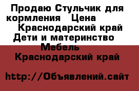 Продаю Стульчик для кормления › Цена ­ 12 000 - Краснодарский край Дети и материнство » Мебель   . Краснодарский край